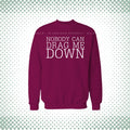 No Body Can Drag Me Down Maroon Sweat Shirt