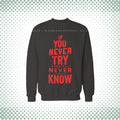 If You Never Try You Will Never Know Sweat Shirt